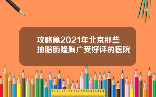 攻略篇2021年北京那些抽脂肪隆胸广受好评的医院