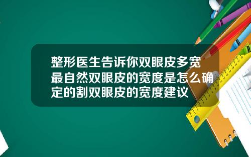 整形医生告诉你双眼皮多宽最自然双眼皮的宽度是怎么确定的割双眼皮的宽度建议