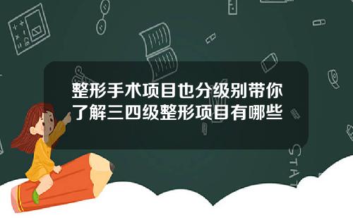整形手术项目也分级别带你了解三四级整形项目有哪些