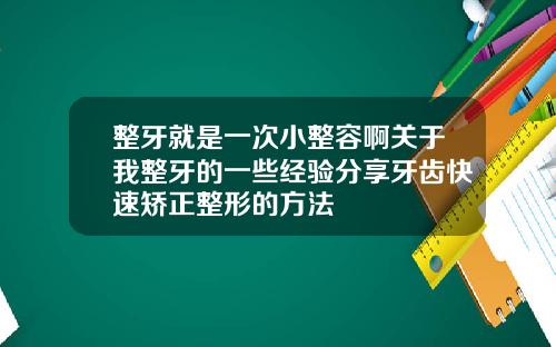 整牙就是一次小整容啊关于我整牙的一些经验分享牙齿快速矫正整形的方法