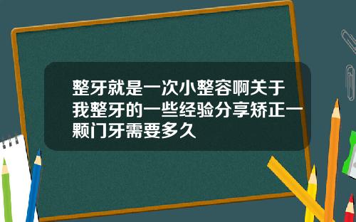 整牙就是一次小整容啊关于我整牙的一些经验分享矫正一颗门牙需要多久