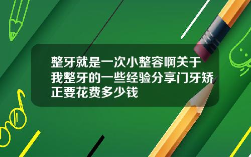 整牙就是一次小整容啊关于我整牙的一些经验分享门牙矫正要花费多少钱