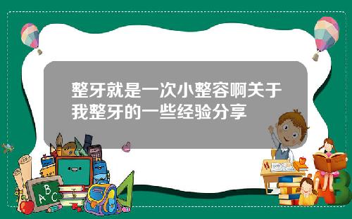 整牙就是一次小整容啊关于我整牙的一些经验分享