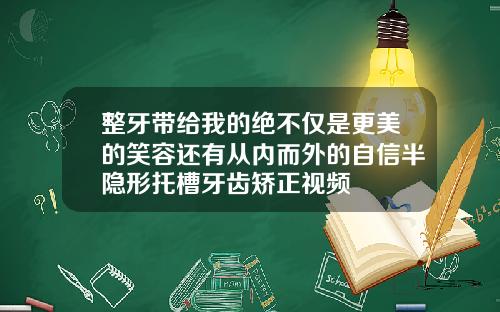 整牙带给我的绝不仅是更美的笑容还有从内而外的自信半隐形托槽牙齿矫正视频