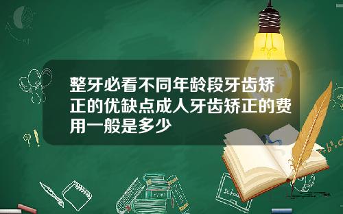 整牙必看不同年龄段牙齿矫正的优缺点成人牙齿矫正的费用一般是多少