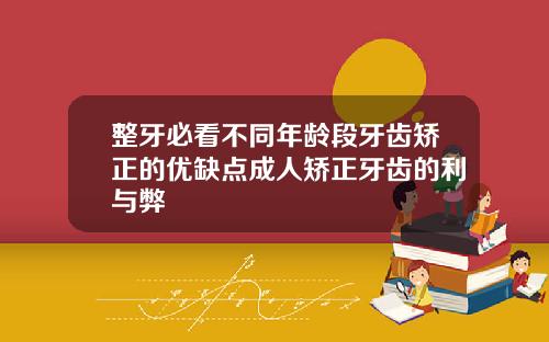 整牙必看不同年龄段牙齿矫正的优缺点成人矫正牙齿的利与弊