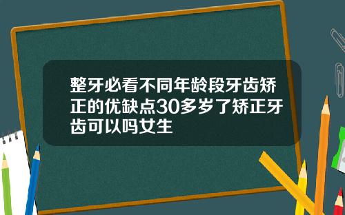 整牙必看不同年龄段牙齿矫正的优缺点30多岁了矫正牙齿可以吗女生