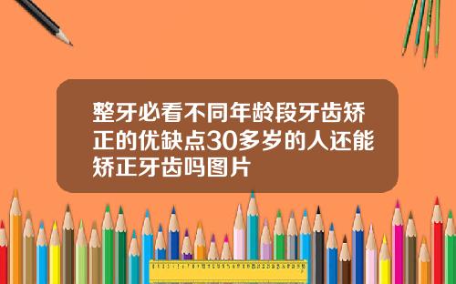 整牙必看不同年龄段牙齿矫正的优缺点30多岁的人还能矫正牙齿吗图片