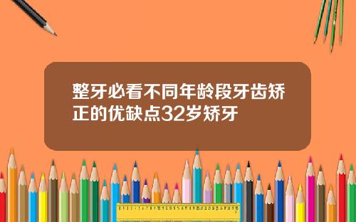 整牙必看不同年龄段牙齿矫正的优缺点32岁矫牙