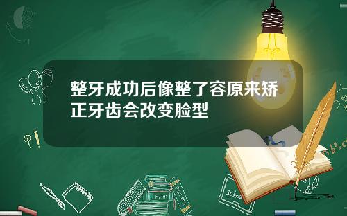 整牙成功后像整了容原来矫正牙齿会改变脸型