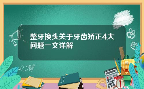 整牙换头关于牙齿矫正4大问题一文详解