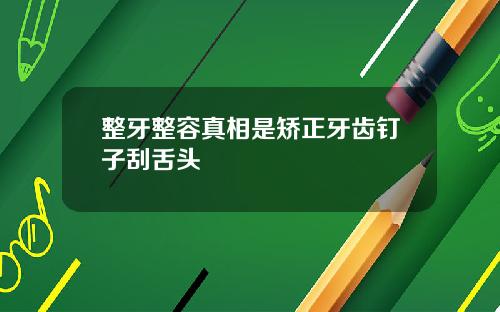 整牙整容真相是矫正牙齿钉子刮舌头