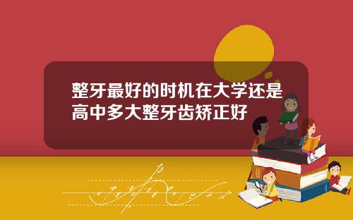 整牙最好的时机在大学还是高中多大整牙齿矫正好