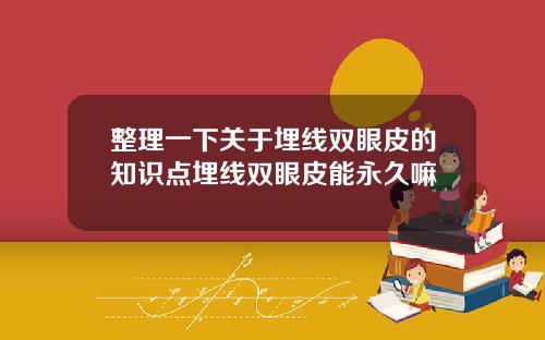 整理一下关于埋线双眼皮的知识点埋线双眼皮能永久嘛