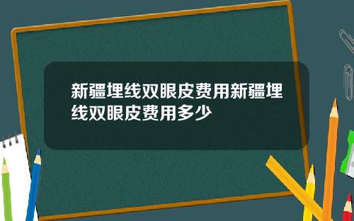 新疆埋线双眼皮费用新疆埋线双眼皮费用多少