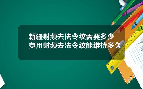 新疆射频去法令纹需要多少费用射频去法令纹能维持多久