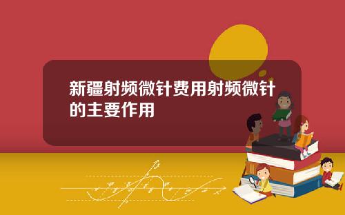 新疆射频微针费用射频微针的主要作用