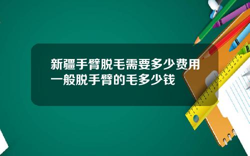 新疆手臂脱毛需要多少费用一般脱手臂的毛多少钱
