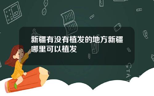 新疆有没有植发的地方新疆哪里可以植发