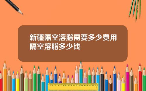 新疆隔空溶脂需要多少费用隔空溶脂多少钱