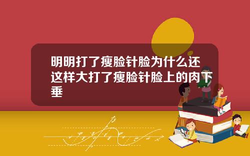 明明打了瘦脸针脸为什么还这样大打了瘦脸针脸上的肉下垂