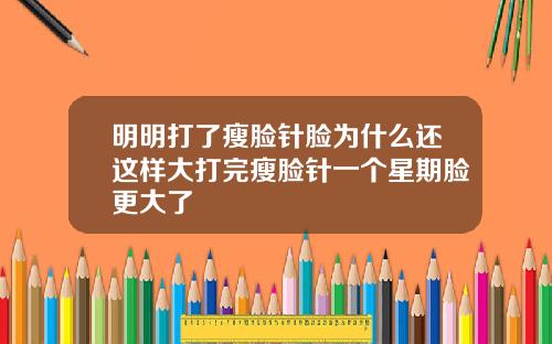 明明打了瘦脸针脸为什么还这样大打完瘦脸针一个星期脸更大了