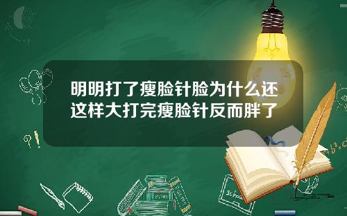 明明打了瘦脸针脸为什么还这样大打完瘦脸针反而胖了