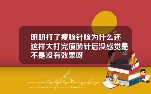 明明打了瘦脸针脸为什么还这样大打完瘦脸针后没感觉是不是没有效果呀
