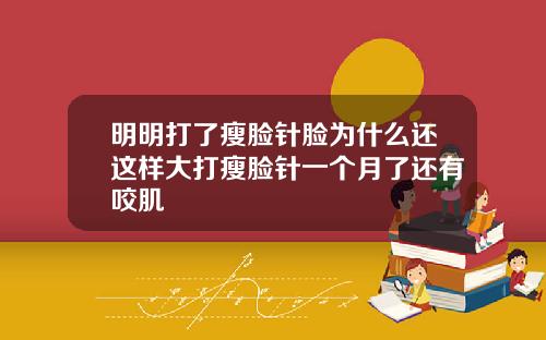 明明打了瘦脸针脸为什么还这样大打瘦脸针一个月了还有咬肌