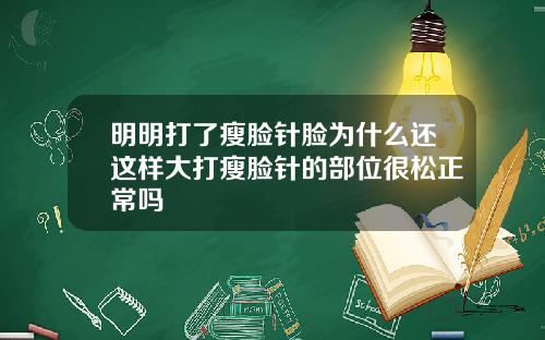 明明打了瘦脸针脸为什么还这样大打瘦脸针的部位很松正常吗