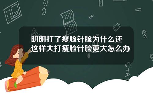 明明打了瘦脸针脸为什么还这样大打瘦脸针脸更大怎么办