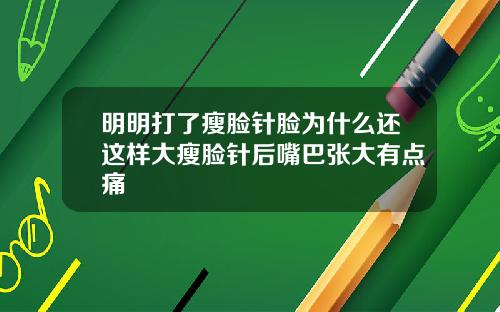 明明打了瘦脸针脸为什么还这样大瘦脸针后嘴巴张大有点痛