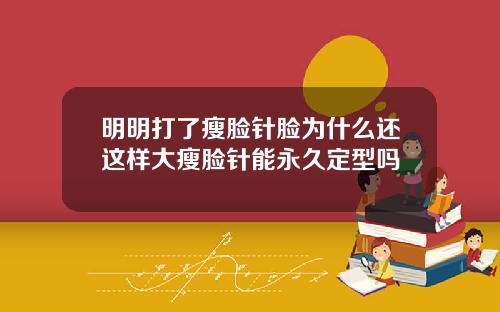 明明打了瘦脸针脸为什么还这样大瘦脸针能永久定型吗