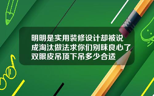 明明是实用装修设计却被说成淘汰做法求你们别昧良心了双眼皮吊顶下吊多少合适