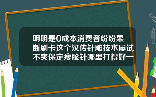 明明是0成本消费者纷纷果断刷卡这个汉传针雕技术屡试不爽保定瘦脸针哪里打得好一点