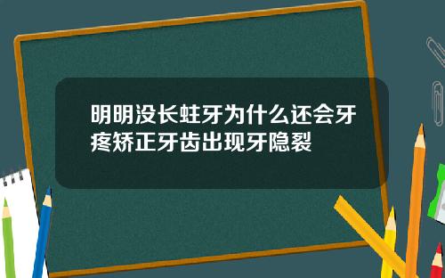 明明没长蛀牙为什么还会牙疼矫正牙齿出现牙隐裂