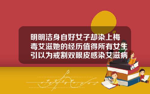 明明洁身自好女子却染上梅毒艾滋她的经历值得所有女生引以为戒割双眼皮感染艾滋病案例
