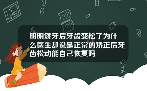 明明矫牙后牙齿变松了为什么医生却说是正常的矫正后牙齿松动能自己恢复吗