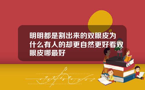 明明都是割出来的双眼皮为什么有人的却更自然更好看双眼皮哪最好