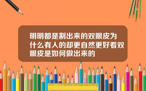 明明都是割出来的双眼皮为什么有人的却更自然更好看双眼皮是如何做出来的
