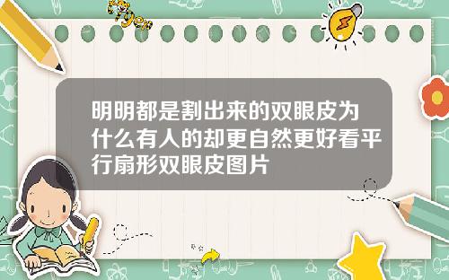 明明都是割出来的双眼皮为什么有人的却更自然更好看平行扇形双眼皮图片