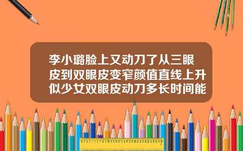 李小璐脸上又动刀了从三眼皮到双眼皮变窄颜值直线上升似少女双眼皮动刀多长时间能恢复好视力