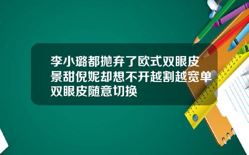 李小璐都抛弃了欧式双眼皮景甜倪妮却想不开越割越宽单双眼皮随意切换
