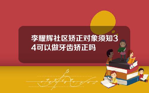 李耀辉社区矫正对象须知34可以做牙齿矫正吗