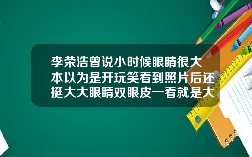 李荣浩曾说小时候眼睛很大本以为是开玩笑看到照片后还挺大大眼睛双眼皮一看就是大美人是什么歌