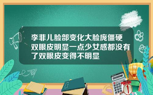 李菲儿脸部变化大脸庞僵硬双眼皮明显一点少女感都没有了双眼皮变得不明显