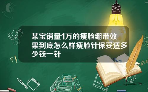 某宝销量1万的瘦脸绷带效果到底怎么样瘦脸针保妥适多少钱一针