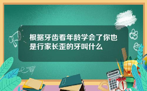 根据牙齿看年龄学会了你也是行家长歪的牙叫什么