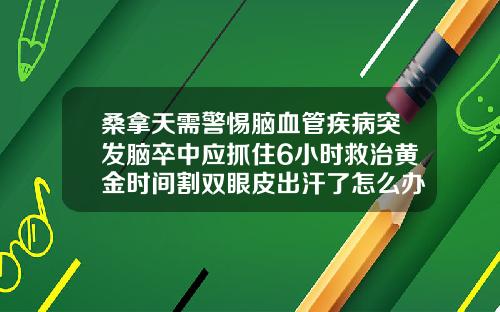 桑拿天需警惕脑血管疾病突发脑卒中应抓住6小时救治黄金时间割双眼皮出汗了怎么办