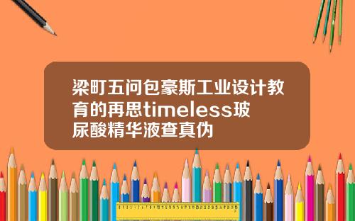 梁町五问包豪斯工业设计教育的再思timeless玻尿酸精华液查真伪